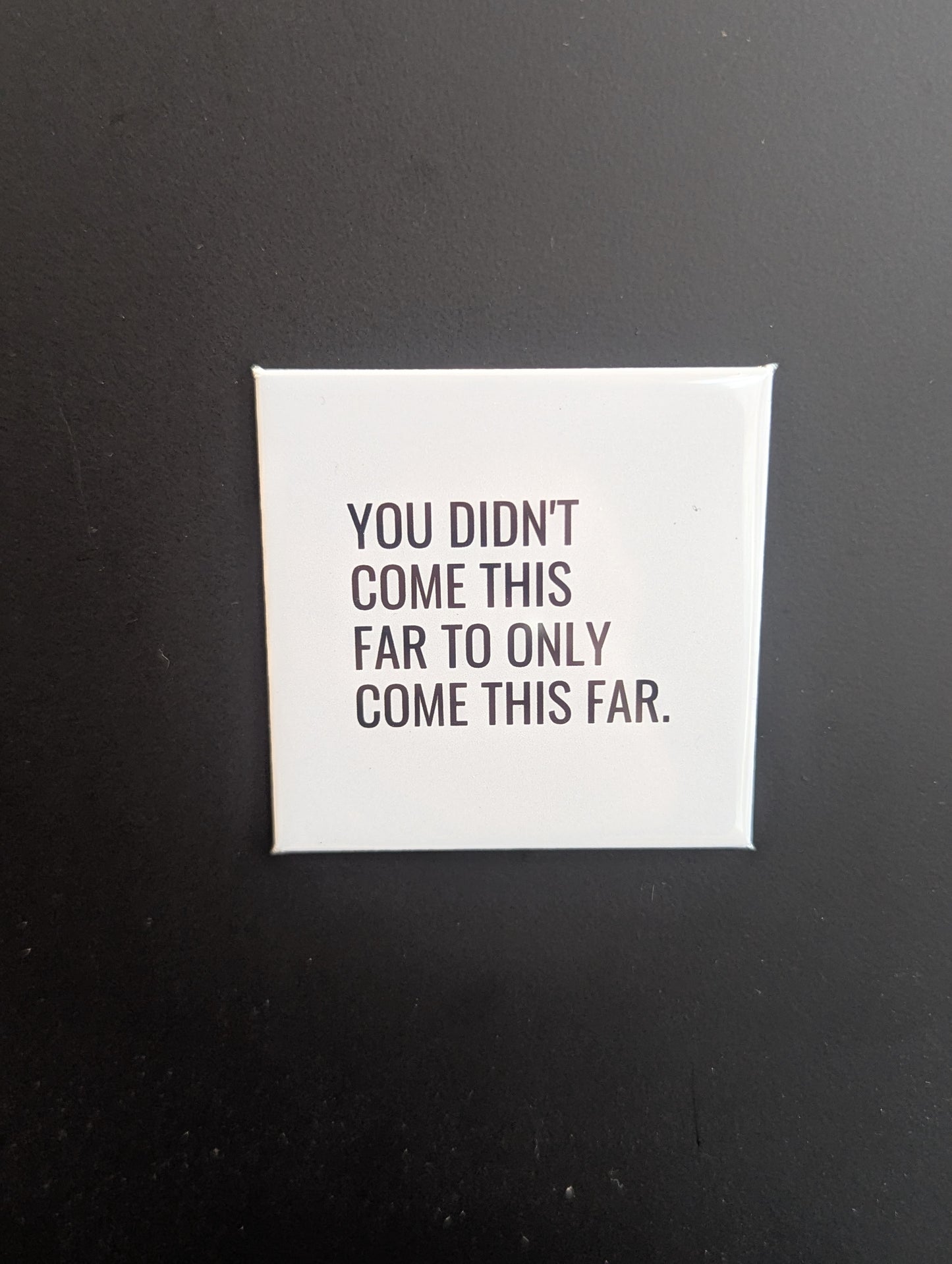 You didn't come this far...